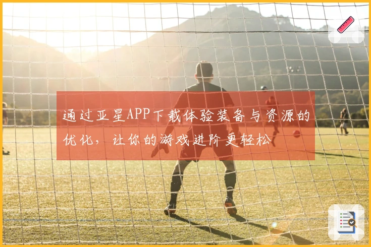 通过亚星APP下载体验装备与资源的优化，让你的游戏进阶更轻松