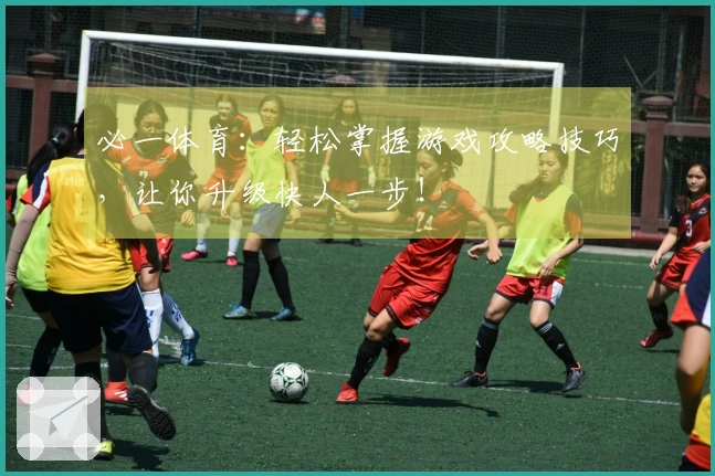 必一体育：轻松掌握游戏攻略技巧，让你升级快人一步！