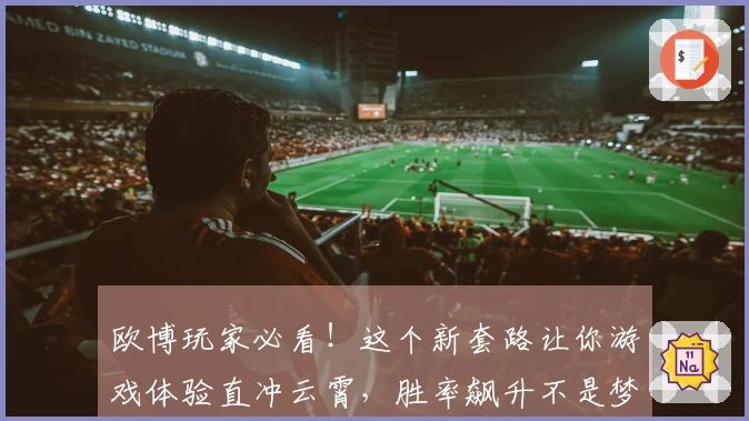 欧博玩家必看！这个新套路让你游戏体验直冲云霄，胜率飙升不是梦！