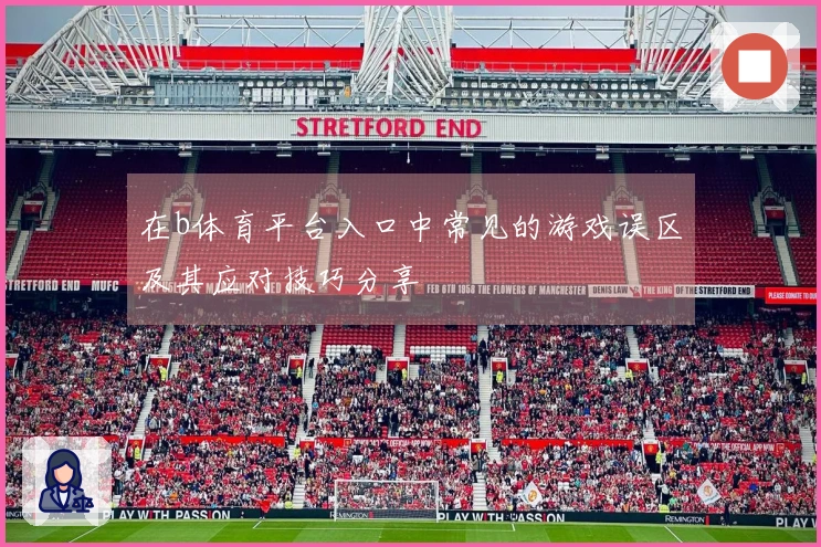 在b体育平台入口中常见的游戏误区及其应对技巧分享