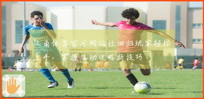 江南体育官方网站让回归玩家轻松上手，掌握活动攻略新技巧
