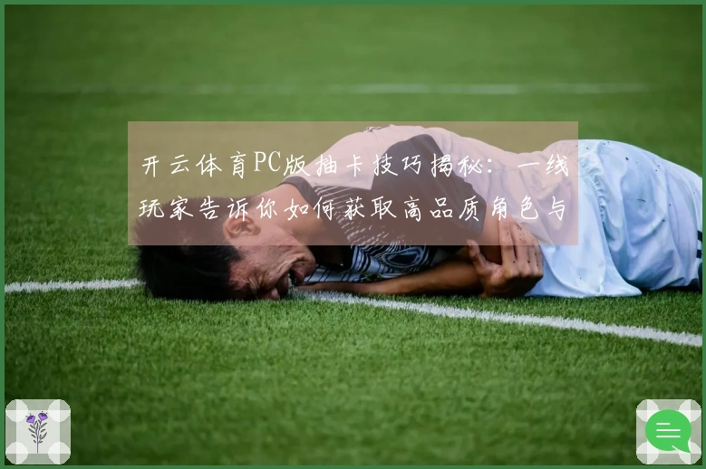 开云体育PC版抽卡技巧揭秘：一线玩家告诉你如何获取高品质角色与物品