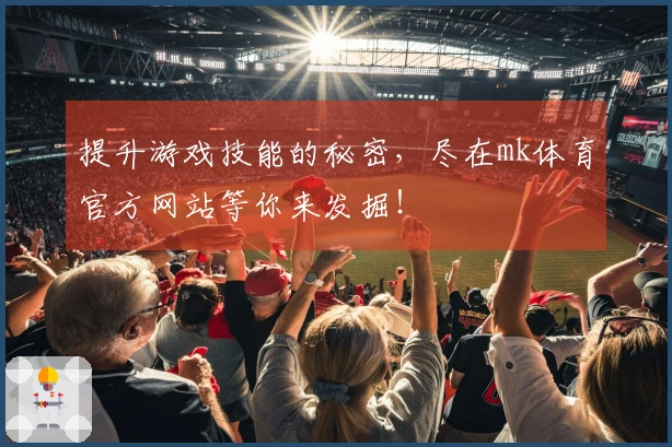 提升游戏技能的秘密，尽在mk体育官方网站等你来发掘！