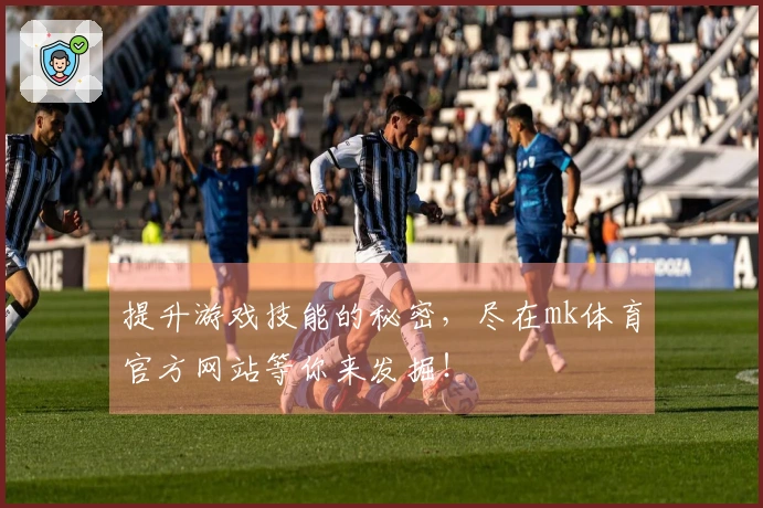 提升游戏技能的秘密，尽在mk体育官方网站等你来发掘！