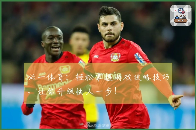 必一体育：轻松掌握游戏攻略技巧，让你升级快人一步！