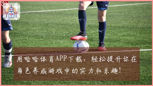 用哈哈体育APP下载，轻松提升你在角色养成游戏中的实力和乐趣！